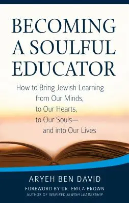 Lelki pedagógussá válás: Hogyan vigyük a zsidó tanulást az elménkből a szívünkbe, a lelkünkbe - és az életünkbe? - Becoming a Soulful Educator: How to Bring Jewish Learning from Our Minds, to Our Hearts, to Our Souls--And Into Our Lives