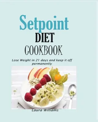 Setpoint Diet szakácskönyv: Fogyj le 21 nap alatt és tartsd meg tartósan. - Setpoint Diet Cookbook: Lose Weight in 21 days and keep it off permanently.