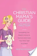 A keresztény mama útmutatója a baba első évéhez: Minden, amit tudnod kell, hogy túléld (és szeresd) az első évet anyaként - The Christian Mama's Guide to Baby's First Year: Everything You Need to Know to Survive (and Love) Your First Year as a Mom