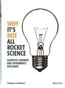 Miért nem minden rakétatudomány - Tudományos elméletek és kísérletek magyarázata - Why It's Not All Rocket Science - Scientific Theories and Experiments Explained