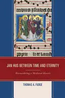 Jan Hus az idő és az örökkévalóság között: Egy középkori eretnek újragondolása - Jan Hus between Time and Eternity: Reconsidering a Medieval Heretic