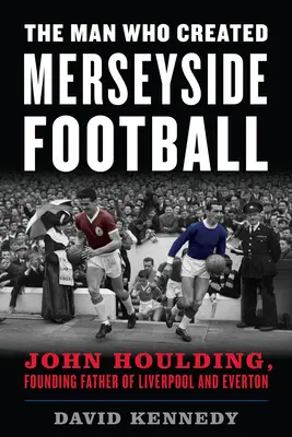 Az ember, aki megteremtette a merseyside-i futballt: John Houlding, a Liverpool és az Everton alapító atyja - The Man Who Created Merseyside Football: John Houlding, Founding Father of Liverpool and Everton