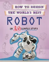 Hogyan tervezd meg a világ legjobbját: Robot: 10 egyszerű lépésben - How to Design the World's Best: Robot: In 10 Simple Steps