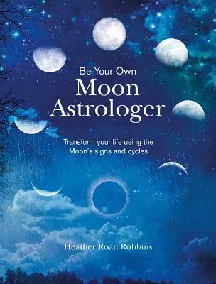 Légy a saját Hold-asztrológusod: alakítsd át az életed a Hold jegyeinek és ciklusainak segítségével - Be Your Own Moon Astrologer: Transform Your Life Using the Moon's Signs and Cycles