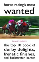 A lóversenyzés legkeresettebbjei: A Derby-élvezetek, frenetikus célba érések és a hátsó pálya tréfáinak Top 10 könyve - Horse Racing's Most Wanted: The Top 10 Book of Derby Delights, Frenetic Finishes, and Backstretch Banter