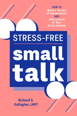 Stresszmentes társalgás: Hogyan sajátítsuk el a társalgás művészetét és vegyük át az irányítást a szociális szorongás felett? - Stress-Free Small Talk: How to Master the Art of Conversation and Take Control of Your Social Anxiety