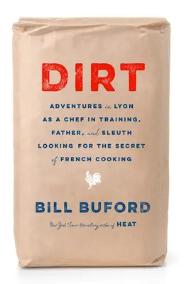 Dirt: Kalandok Lyonban szakácsgyakornokként, apaként és a francia konyha titkát kereső nyomozóként - Dirt: Adventures in Lyon as a Chef in Training, Father, and Sleuth Looking for the Secret of French Cooking