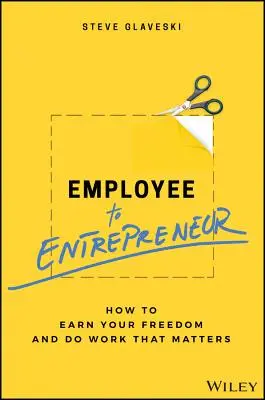 Alkalmazottból vállalkozó: Hogyan érdemeld ki a szabadságodat és végezz olyan munkát, ami számít? - Employee to Entrepreneur: How to Earn Your Freedom and Do Work That Matters