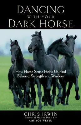 Tánc a sötét lóval: Hogyan segít a lóérzék megtalálni az egyensúlyt, az erőt és a bölcsességet? - Dancing with Your Dark Horse: How Horse Sense Helps Us Find Balance, Strength, and Wisdom