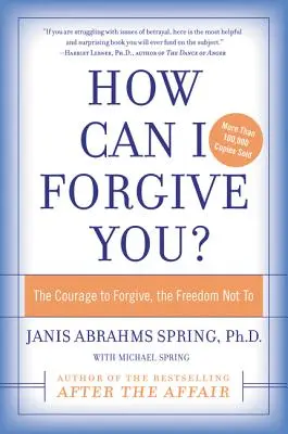 Hogyan bocsássak meg neked? A bátorság a megbocsátáshoz, a szabadság, hogy ne - How Can I Forgive You?: The Courage to Forgive, the Freedom Not to