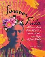 Forever Frida: Frida Kahlo életének, művészetének, szerelmének, szavainak és stílusának ünneplése - Forever Frida: A Celebration of the Life, Art, Loves, Words, and Style of Frida Kahlo