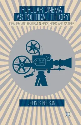 A populáris film mint politikai elmélet: idealizmus és realizmus az eposzokban, noirokban és szatírákban - Popular Cinema as Political Theory: Idealism and Realism in Epics, Noirs, and Satires