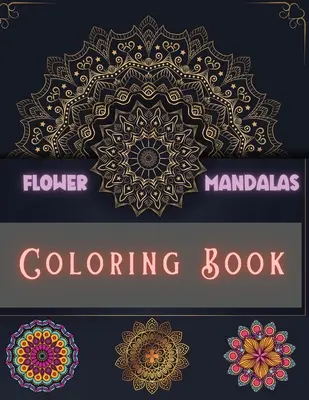 Flower Mandalas Coloring Book: Egyedi és hihetetlen minták a relaxáláshoz és stresszoldáshoz Fiúknak, Lányoknak, Férfiaknak és Nőknek - Flower Mandalas Coloring Book: Unique and Incredible Designs for Relax and Stress Relieving For Boys, Girls, Men and Women