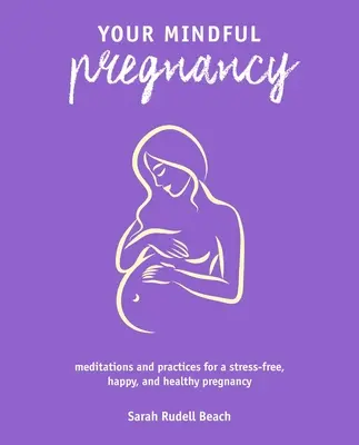 A tudatos terhességed: Meditációk és gyakorlatok a stresszmentes, boldog és egészséges terhességért - Your Mindful Pregnancy: Meditations and Practices for a Stress-Free, Happy, and Healthy Pregnancy