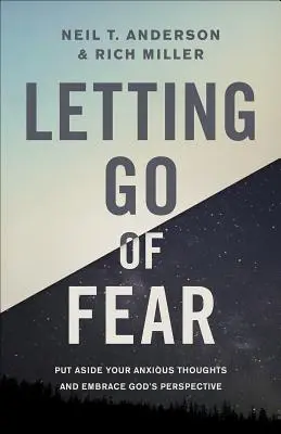 Engedd el a félelmet: Tedd félre a szorongó gondolataidat és fogadd el Isten perspektíváját - Letting Go of Fear: Put Aside Your Anxious Thoughts and Embrace God's Perspective