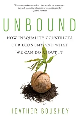 Unbound: How Inequality Constricts Our Economy and What We Can Do About It - Unbound: How Inequality Constricts Our Economy and What We Can Do about It