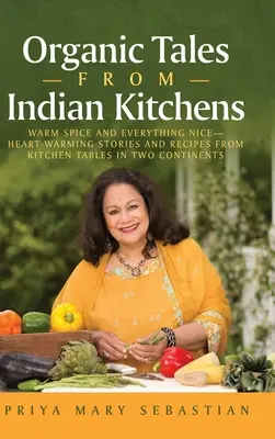 Bio mesék indiai konyhákból: Meleg fűszer és minden szép__szívmelengető történetek és receptek két kontinens konyhaasztalairól - Organic Tales From Indian Kitchens: Warm Spice and Everything Nice__heart-Warming Stories and Recipes from Kitchen Tables in Two Continents