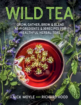 Vad tea: 40 hozzávaló és 30 recept az egészséges gyógyteákhoz - Wild Tea: Grow, Gather, Brew & Blend 40 Ingredients & 30 Recipes for Healthful Herbal Teas