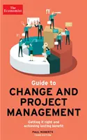 The Economist Guide To Change And Project Management - A változás és a projektmenedzsment helyes irányítása és tartós előnyök elérése - The Economist Guide To Change And Project Management - Getting it right and achieving lasting benefit