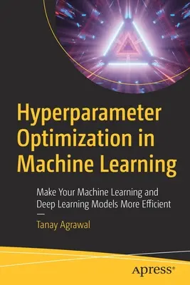 Hiperparaméter-optimalizálás a gépi tanulásban: A gépi tanulás és a mélytanulás modelljeinek hatékonyabbá tétele - Hyperparameter Optimization in Machine Learning: Make Your Machine Learning and Deep Learning Models More Efficient