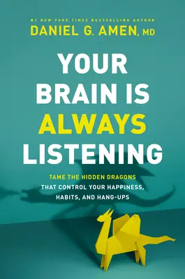 Az agyad mindig figyel: Szelídítsd meg a rejtett sárkányokat, amelyek irányítják a boldogságodat, szokásaidat és függőségeidet - Your Brain Is Always Listening: Tame the Hidden Dragons That Control Your Happiness, Habits, and Hang-Ups