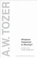 Mi történt az imádattal? Felhívás az igaz imádatra - Whatever Happened to Worship?: A Call to True Worship