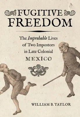 Szökevény szabadság: Két szélhámos valószínűtlen élete a késő gyarmati Mexikóban - Fugitive Freedom: The Improbable Lives of Two Impostors in Late Colonial Mexico