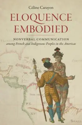 A megtestesült ékesszólás: Nonverbális kommunikáció az amerikai kontinens francia és őslakos népei között - Eloquence Embodied: Nonverbal Communication Among French and Indigenous Peoples in the Americas