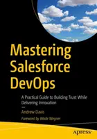 Mastering Salesforce Devops: Gyakorlati útmutató a bizalom kiépítéséhez az innováció megvalósítása során - Mastering Salesforce Devops: A Practical Guide to Building Trust While Delivering Innovation