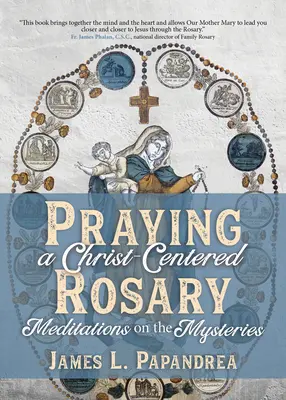 A Krisztus-központú rózsafüzér imádkozása: Rózsafüzér: Meditációk a misztériumokról - Praying a Christ-Centered Rosary: Meditations on the Mysteries