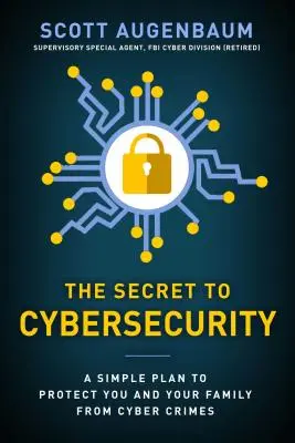 A kiberbiztonság titka: Egy egyszerű terv a család és a vállalkozás védelmére a kiberbűnözéstől - The Secret to Cybersecurity: A Simple Plan to Protect Your Family and Business from Cybercrime