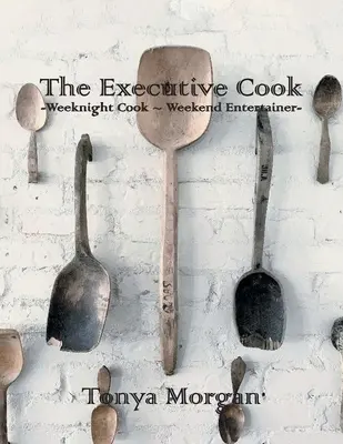 The Executive Cook: Hétköznapi szakács - Hétvégi szórakoztató - The Executive Cook: Weeknight Cook - Weekend Entertainer