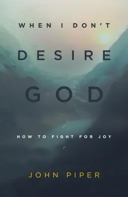 Amikor nem vágyom Istenre (Újratervezés): Hogyan küzdjünk az örömért - When I Don't Desire God (Redesign): How to Fight for Joy