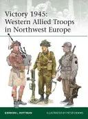 Győzelem 1945: A nyugati szövetséges csapatok Északnyugat-Európában - Victory 1945: Western Allied Troops in Northwest Europe