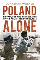 Lengyelország egyedül: Nagy-Britannia, a SOE és a lengyel ellenállás összeomlása, 1944 - Poland Alone: Britain, SOE and the Collapse of the Polish Resistance, 1944