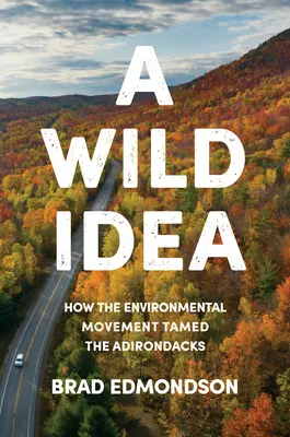 Egy vad ötlet: Hogyan szelídítette meg a környezetvédelmi mozgalom az Adirondacks-hegységet? - A Wild Idea: How the Environmental Movement Tamed the Adirondacks