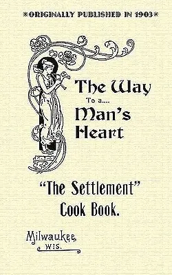 Settlement Cook Book: Út az ember szívéhez - Settlement Cook Book: The Way to a Man's Heart