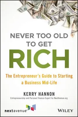 Soha nem túl öreg a meggazdagodáshoz: A vállalkozó útmutatója az élet közepén lévő vállalkozás indításához - Never Too Old to Get Rich: The Entrepreneur's Guide to Starting a Business Mid-Life