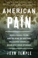 Amerikai fájdalom: Hogyan szabadította el egy fiatal bűnöző és orvosai hálózata Amerika leghalálosabb drogjárványát - American Pain: How a Young Felon and His Ring of Doctors Unleashed America's Deadliest Drug Epidemic