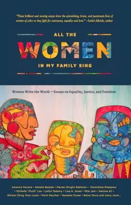 All the Women in My Family Sing: Women Write the World: Essays on Equality, Justice, and Freedom (Esszék az egyenlőségről, igazságosságról és szabadságról) - All the Women in My Family Sing: Women Write the World: Essays on Equality, Justice, and Freedom