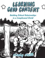 A jó beleegyezés megtanulása: Etikus kapcsolatok kiépítése egy bonyolult világban - Learning Good Consent: Building Ethical Relationships in a Complicated World