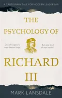 III: Richard Richard Richard: Egy elrettentő mese a modern vezetés számára - Psychology of Richard III, The: A Cautionary Tale for Modern Leadership