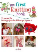 Az első kötéskönyvem: 35 könnyű és szórakoztató kötési projekt 7 éves korú gyermekek számára + - My First Knitting Book: 35 Easy and Fun Knitting Projects for Children Aged 7 Years +