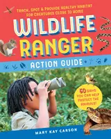 Wildlife Ranger Action Guide: Track, Spot & Provide Healthy Habitat for Creatures Close to Home (Nyomon követni, észrevenni és egészséges élőhelyet biztosítani az otthonunkhoz közeli élőlényeknek) - Wildlife Ranger Action Guide: Track, Spot & Provide Healthy Habitat for Creatures Close to Home