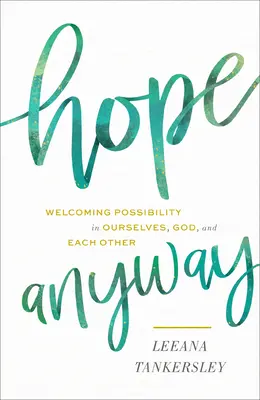 Hope Anyway: A lehetőség befogadása önmagunkban, Istenben és egymásban - Hope Anyway: Welcoming Possibility in Ourselves, God, and Each Other