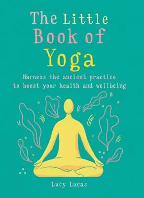 A jóga kis könyve: Használja ki az ősi gyakorlatot az egészség és a jó közérzet fokozására - The Little Book of Yoga: Harness the Ancient Practice to Boost Your Health and Wellbeing