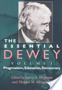 The Essential Dewey, 1. kötet: Pragmatizmus, oktatás, demokrácia - The Essential Dewey, Volume 1: Pragmatism, Education, Democracy