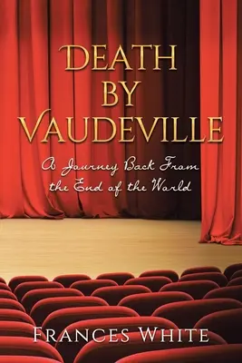 Halál a Vaudeville-ben: Visszautazás a világ végéről - Death by Vaudeville: A Journey Back From the End of the World