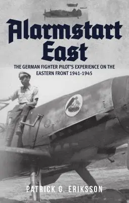 Alarmstart East: A német vadászpilóta tapasztalatai a keleti fronton 1941-1945 - Alarmstart East: The German Fighter Pilot's Experience on the Eastern Front 1941-1945