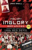 Inglory, Inglory Man United: Egy 1980-as évekbeli vörös ördög utazásai és megpróbáltatásai - Inglory, Inglory Man United: Travels and Travails of a 1980s Red Devil